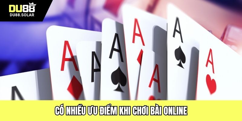 Có nhiều ưu điểm khi chơi bài online