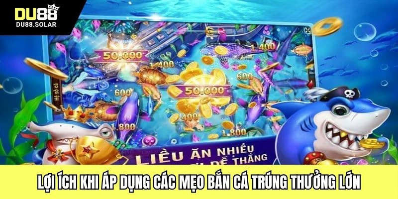 Lợi ích khi áp dụng các mẹo bắn cá trúng thưởng lớn