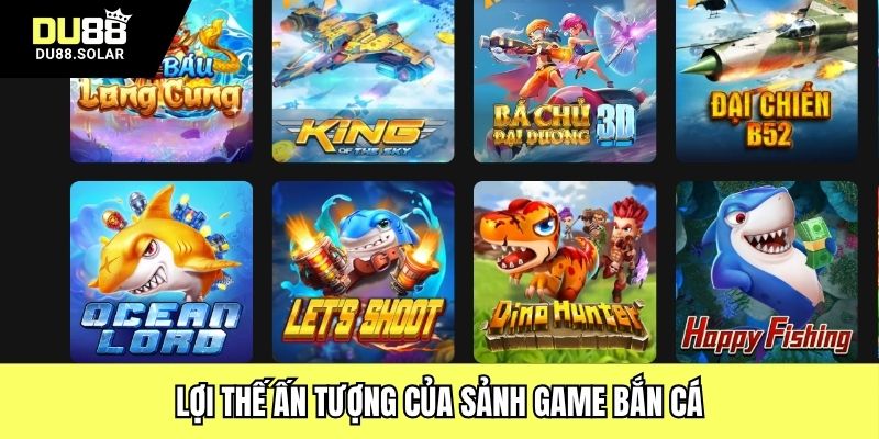 Lợi thế ấn tượng của sảnh game bắn cá