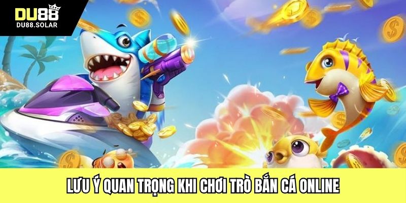 Lưu ý quan trọng khi chơi trò bắn cá online