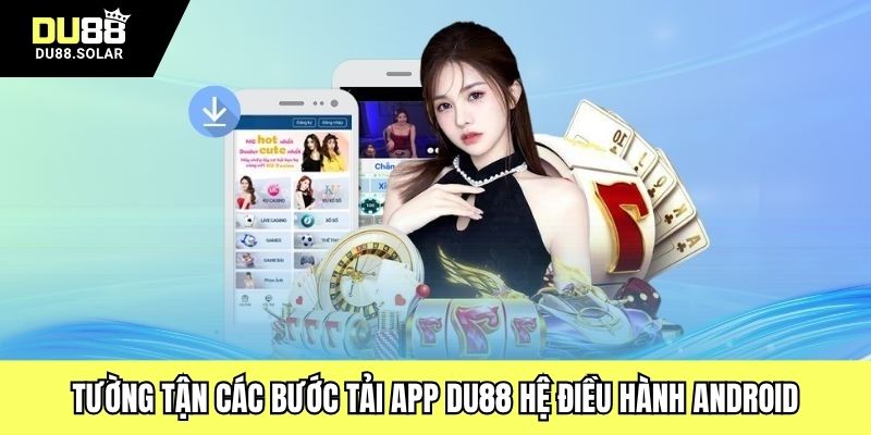 Tường tận các bước tải app DU88 hệ điều hành Android